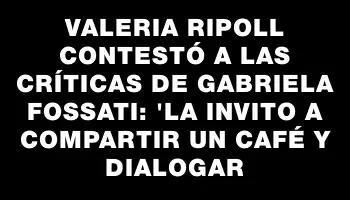 Valeria Ripoll contestó a las críticas de Gabriela Fossati: 