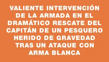 Valiente intervención de la Armada en el dramático rescate del capitán de un pesquero herido de gravedad tras un ataque con arma blanca