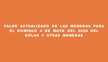 Valor actualizado de las monedas para el Domingo 4 de mayo del 2025 del dólar y otras monedas