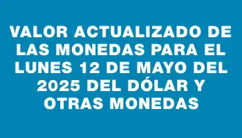 Valor actualizado de las monedas para el Lunes 12 de mayo del 2025 del dólar y otras monedas