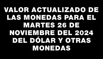 Valor actualizado de las monedas para el Martes 26 de noviembre del 2024 del dólar y otras monedas