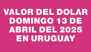 Valor del dolar Domingo 13 de abril del 2025 en Uruguay