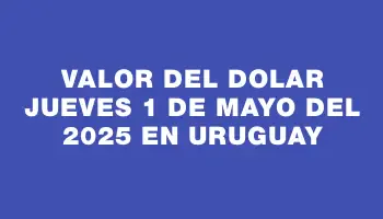 Valor del dolar Jueves 1 de mayo del 2025 en Uruguay