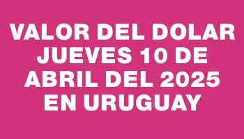 Valor del dolar Jueves 10 de abril del 2025 en Uruguay