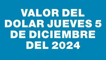 Valor del dolar Jueves 5 de diciembre del 2024