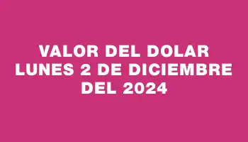 Valor del dolar Lunes 2 de diciembre del 2024