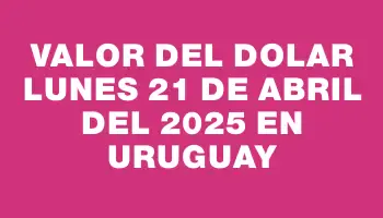 Valor del dolar Lunes 21 de abril del 2025 en Uruguay
