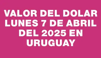 Valor del dolar Lunes 7 de abril del 2025 en Uruguay