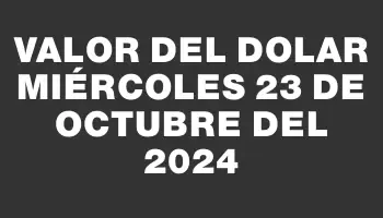 Valor del dolar Miércoles 23 de octubre del 2024