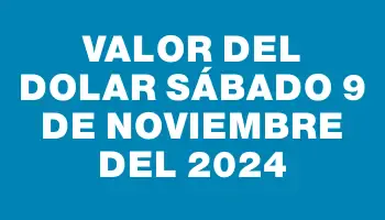 Valor del dolar Sábado 9 de noviembre del 2024