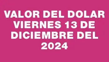 Valor del dolar Viernes 13 de diciembre del 2024