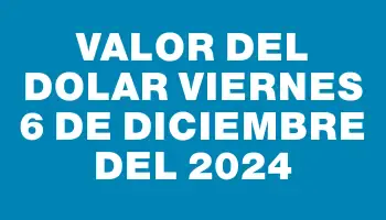 Valor del dolar Viernes 6 de diciembre del 2024