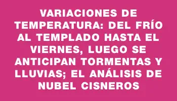 Variaciones de temperatura: del frío al templado hasta el viernes, luego se anticipan tormentas y lluvias; el análisis de Nubel Cisneros