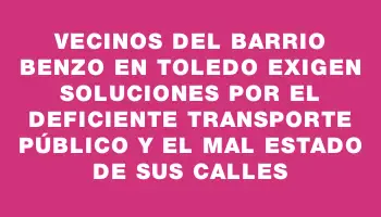 Vecinos del barrio Benzo en Toledo exigen soluciones por el deficiente transporte público y el mal estado de sus calles