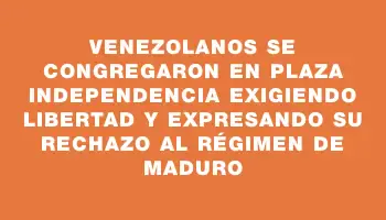 Venezolanos se congregaron en Plaza Independencia exigiendo libertad y expresando su rechazo al régimen de Maduro