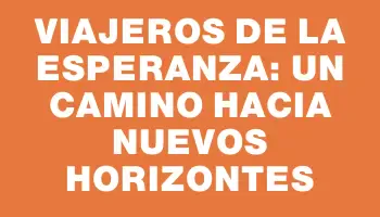 Viajeros de la Esperanza: Un Camino Hacia Nuevos Horizontes