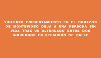 Violento enfrentamiento en el corazón de Montevideo deja a una persona sin vida tras un altercado entre dos individuos en situación de calle