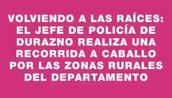 Volviendo a las raíces: el jefe de Policía de Durazno realiza una recorrida a caballo por las zonas rurales del departamento