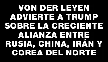 Von der Leyen advierte a Trump sobre la creciente alianza entre Rusia, China, Irán y Corea del Norte