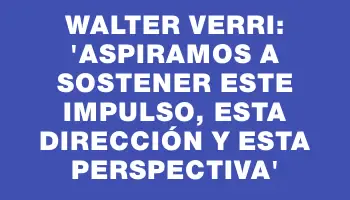 Walter Verri: “Aspiramos a sostener este impulso, esta dirección y esta perspectiva”