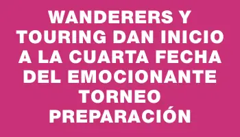 Wanderers y Touring dan inicio a la cuarta fecha del emocionante Torneo Preparación