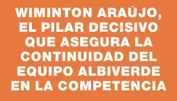 Wiminton Araújo, el pilar decisivo que asegura la continuidad del equipo albiverde en la competencia