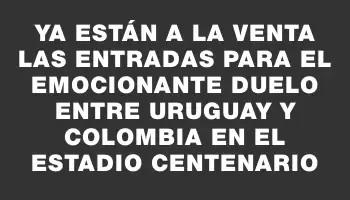 Ya están a la venta las entradas para el emocionante duelo entre Uruguay y Colombia en el Estadio Centenario