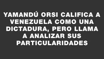 Yamandú Orsi califica a Venezuela como una dictadura, pero llama a analizar sus particularidades