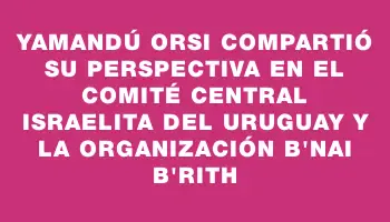 Yamandú Orsi compartió su perspectiva en el Comité Central Israelita del Uruguay y la organización B'nai B'rith