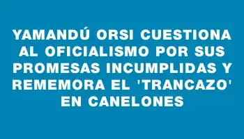 Yamandú Orsi cuestiona al oficialismo por sus promesas incumplidas y rememora el 