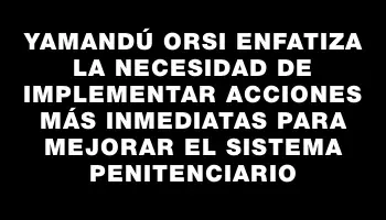 Yamandú Orsi enfatiza la necesidad de implementar acciones más inmediatas para mejorar el sistema penitenciario