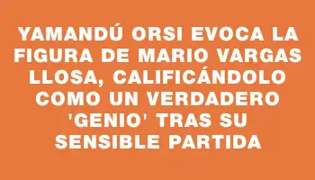 Yamandú Orsi evoca la figura de Mario Vargas Llosa, calificándolo como un verdadero 