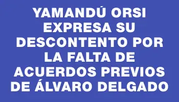 Yamandú Orsi expresa su descontento por la falta de acuerdos previos de Álvaro Delgado