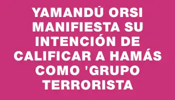 Yamandú Orsi manifiesta su intención de calificar a Hamás como 