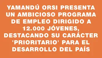 Yamandú Orsi presenta un ambicioso programa de empleo dirigido a 12.000 jóvenes, destacando su carácter 