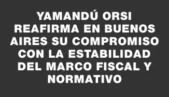 Yamandú Orsi reafirma en Buenos Aires su compromiso con la estabilidad del marco fiscal y normativo