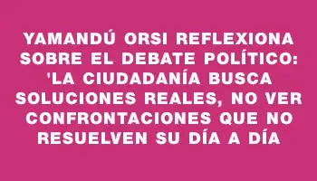 Yamandú Orsi reflexiona sobre el debate político: 