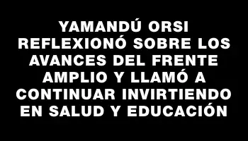 Yamandú Orsi reflexionó sobre los avances del Frente Amplio y llamó a continuar invirtiendo en salud y educación