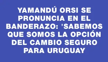 Yamandú Orsi se pronuncia en el banderazo: 