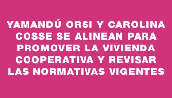 Yamandú Orsi y Carolina Cosse se alinean para promover la vivienda cooperativa y revisar las normativas vigentes