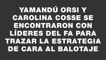 Yamandú Orsi y Carolina Cosse se encontraron con líderes del Fa para trazar la estrategia de cara al balotaje