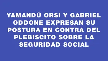 Yamandú Orsi y Gabriel Oddone expresan su postura en contra del plebiscito sobre la seguridad social