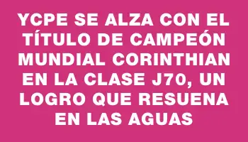 Ycpe se alza con el título de Campeón Mundial Corinthian en la Clase J70, un logro que resuena en las aguas