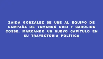 Zaida González se une al equipo de campaña de Yamandú Orsi y Carolina Cosse, marcando un nuevo capítulo en su trayectoria política