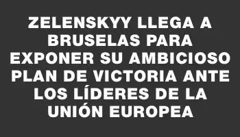 Zelenskyy llega a Bruselas para exponer su ambicioso Plan de Victoria ante los líderes de la Unión Europea