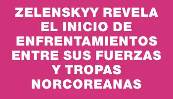 Zelenskyy revela el inicio de enfrentamientos entre sus fuerzas y tropas norcoreanas