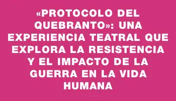 «Protocolo del Quebranto»: Una experiencia teatral que explora la resistencia y el impacto de la guerra en la vida humana