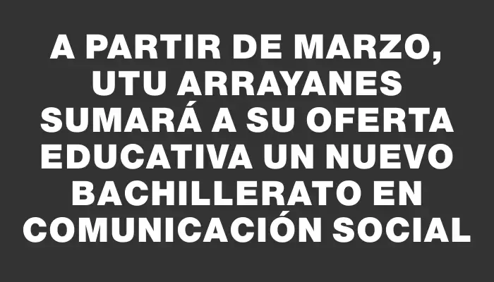 A partir de marzo, Utu Arrayanes sumará a su oferta educativa un nuevo bachillerato en Comunicación Social