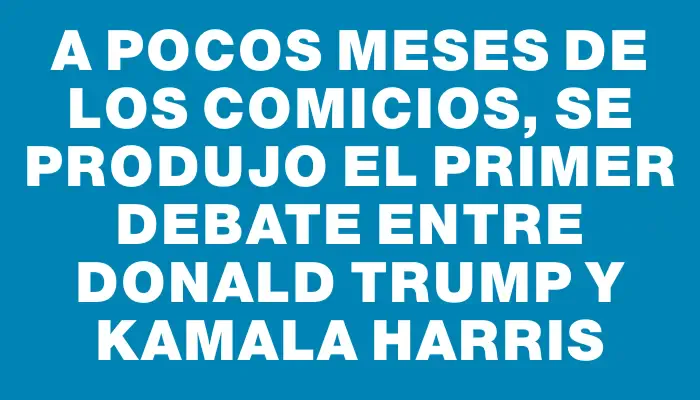 A pocos meses de los comicios, se produjo el primer debate entre Donald Trump y Kamala Harris