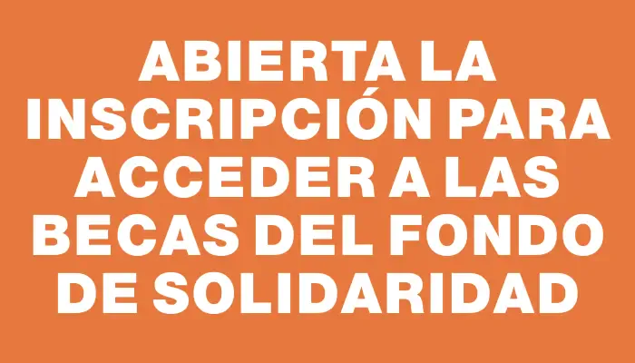 Abierta la inscripción para acceder a las becas del Fondo de Solidaridad